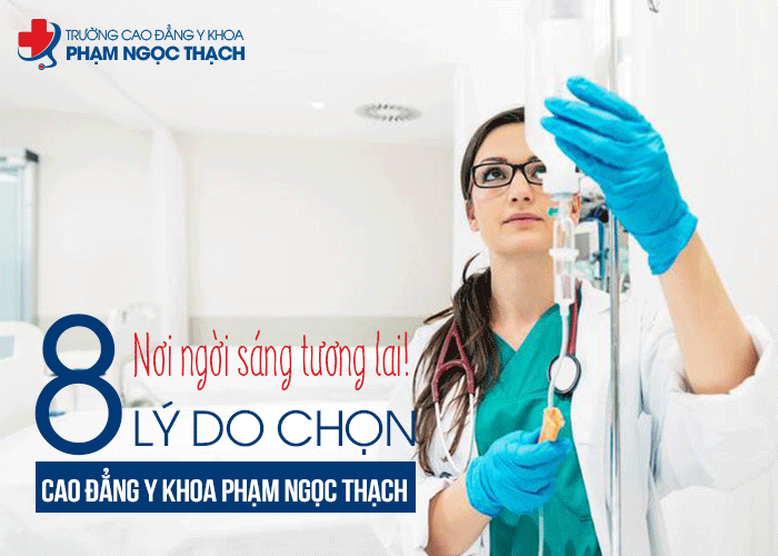 8 lý do chọn CĐ Y Khoa Phạm Ngọc Thạch là nơi ngời sáng tương lai?